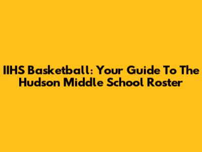 IIHS Basketball: Your Guide To The Hudson Middle School Roster