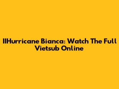 IIHurricane Bianca: Watch The Full Vietsub Online