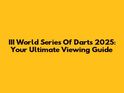 III World Series Of Darts 2025: Your Ultimate Viewing Guide