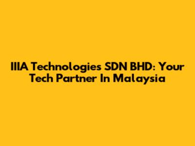 IIIA Technologies SDN BHD: Your Tech Partner In Malaysia