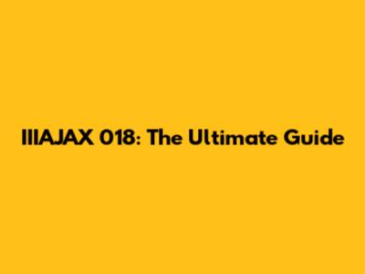IIIAJAX 018: The Ultimate Guide