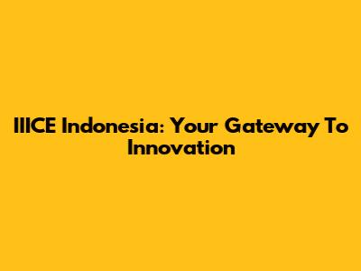 IIICE Indonesia: Your Gateway To Innovation