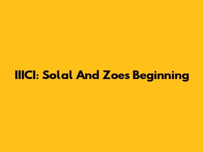 IIICI: Solal And Zoe's Beginning