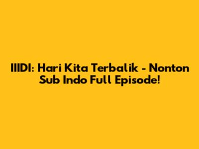 IIIDI: Hari Kita Terbalik - Nonton Sub Indo Full Episode!