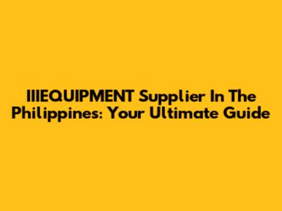 IIIEQUIPMENT Supplier In The Philippines: Your Ultimate Guide