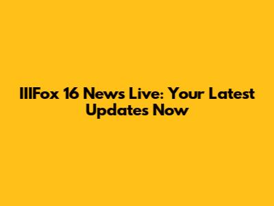 IIIFox 16 News Live: Your Latest Updates Now