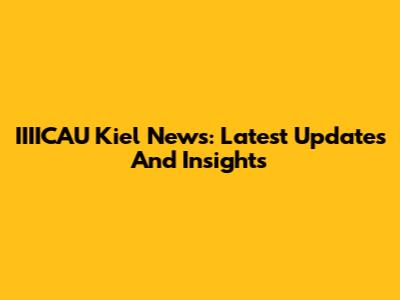 IIIICAU Kiel News: Latest Updates And Insights
