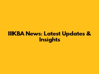 IIIKBA News: Latest Updates & Insights
