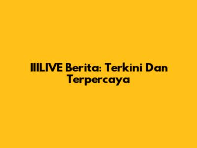 IIILIVE Berita: Terkini Dan Terpercaya