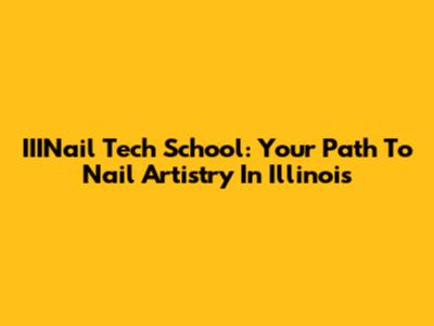 IIINail Tech School: Your Path To Nail Artistry In Illinois