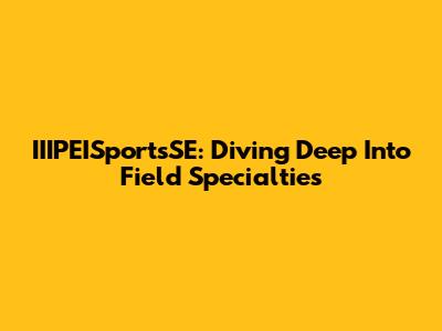 IIIPEISportsSE: Diving Deep Into Field Specialties