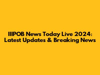 IIIPOB News Today Live 2024: Latest Updates & Breaking News