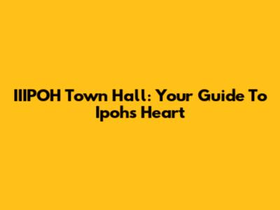 IIIPOH Town Hall: Your Guide To Ipoh's Heart