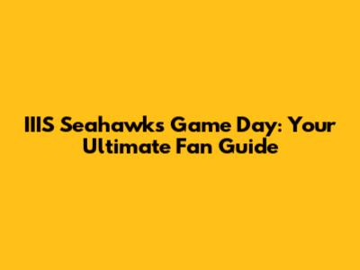 IIIS Seahawks Game Day: Your Ultimate Fan Guide