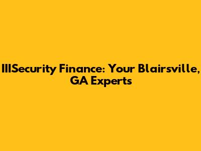 IIISecurity Finance: Your Blairsville, GA Experts