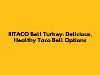 IIITACO Bell Turkey: Delicious, Healthy Taco Bell Options