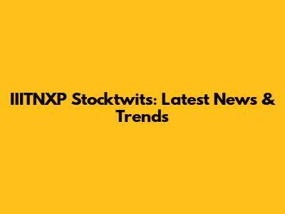 IIITNXP Stocktwits: Latest News & Trends