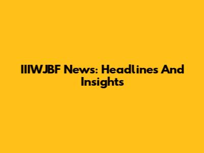 IIIWJBF News: Headlines And Insights
