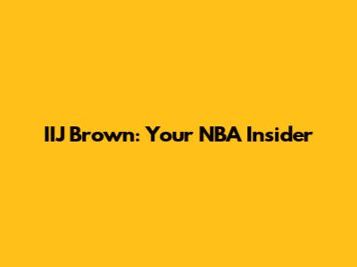 IIJ Brown: Your NBA Insider