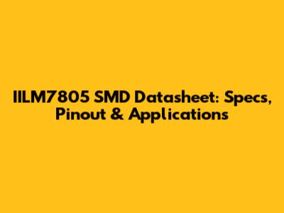 IILM7805 SMD Datasheet: Specs, Pinout & Applications