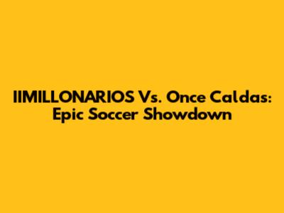 IIMILLONARIOS Vs. Once Caldas: Epic Soccer Showdown