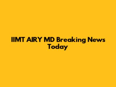IIMT AIRY MD Breaking News Today