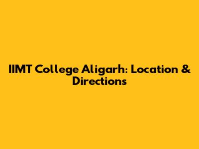 IIMT College Aligarh: Location & Directions