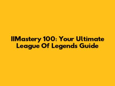 IIMastery 100: Your Ultimate League Of Legends Guide