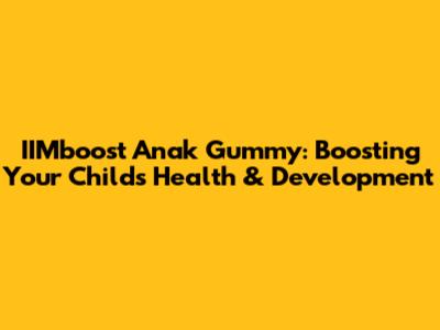 IIMboost Anak Gummy: Boosting Your Child's Health & Development
