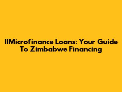 IIMicrofinance Loans: Your Guide To Zimbabwe Financing