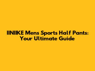 IINIIKE Men's Sports Half Pants: Your Ultimate Guide