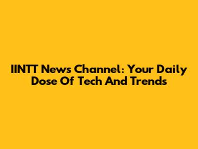 IINTT News Channel: Your Daily Dose Of Tech And Trends
