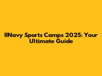 IINavy Sports Camps 2025: Your Ultimate Guide