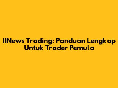 IINews Trading: Panduan Lengkap Untuk Trader Pemula