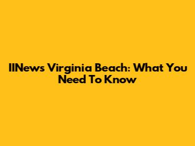 IINews Virginia Beach: What You Need To Know