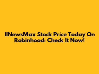 IINewsMax Stock Price Today On Robinhood: Check It Now!