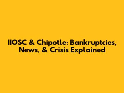 IIOSC & Chipotle: Bankruptcies, News, & Crisis Explained