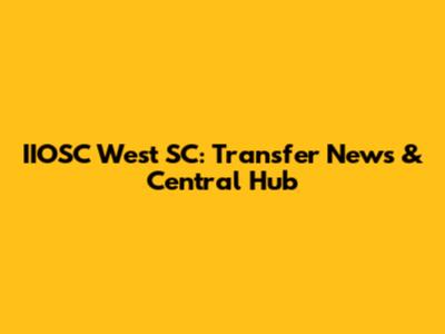 IIOSC West SC: Transfer News & Central Hub