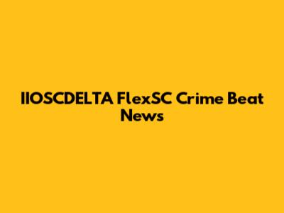 IIOSCDELTA FlexSC Crime Beat News