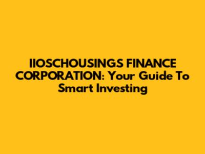 IIOSCHOUSINGS FINANCE CORPORATION: Your Guide To Smart Investing
