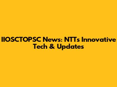 IIOSCTOPSC News: NTT's Innovative Tech & Updates