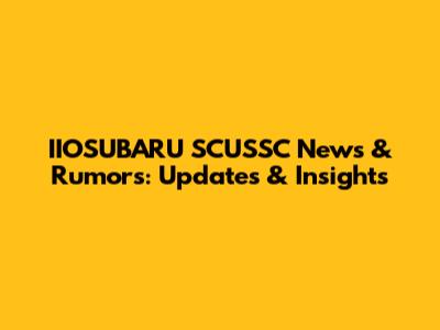IIOSUBARU SCUSSC News & Rumors: Updates & Insights