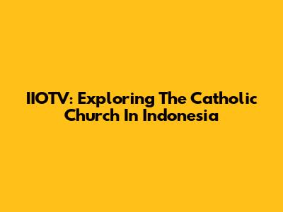 IIOTV: Exploring The Catholic Church In Indonesia