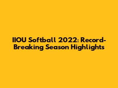IIOU Softball 2022: Record-Breaking Season Highlights