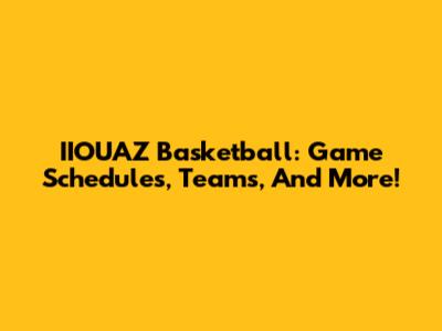IIOUAZ Basketball: Game Schedules, Teams, And More!