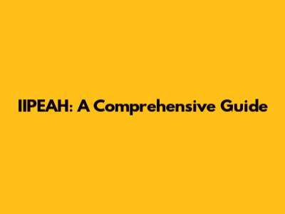 IIPEAH: A Comprehensive Guide