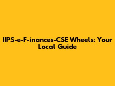 IIPS-e-F-inances-CSE Wheels: Your Local Guide