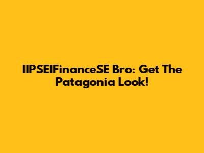 IIPSEIFinanceSE Bro: Get The Patagonia Look!