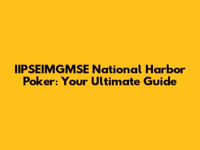 IIPSEIMGMSE National Harbor Poker: Your Ultimate Guide