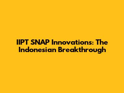 IIPT SNAP Innovations: The Indonesian Breakthrough